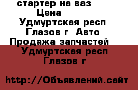 стартер на ваз 2109 › Цена ­ 1 500 - Удмуртская респ., Глазов г. Авто » Продажа запчастей   . Удмуртская респ.,Глазов г.